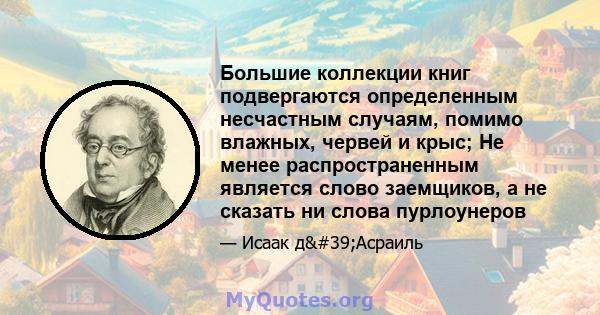 Большие коллекции книг подвергаются определенным несчастным случаям, помимо влажных, червей и крыс; Не менее распространенным является слово заемщиков, а не сказать ни слова пурлоунеров