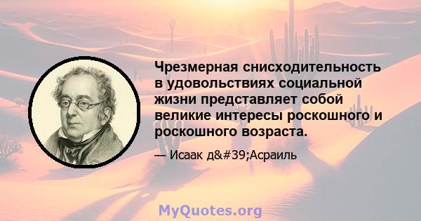 Чрезмерная снисходительность в удовольствиях социальной жизни представляет собой великие интересы роскошного и роскошного возраста.