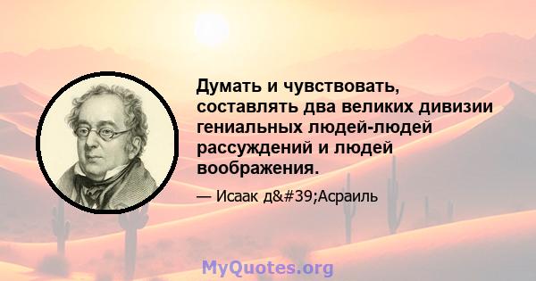 Думать и чувствовать, составлять два великих дивизии гениальных людей-людей рассуждений и людей воображения.