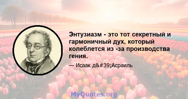 Энтузиазм - это тот секретный и гармоничный дух, который колеблется из -за производства гения.