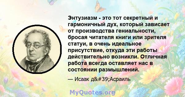 Энтузиазм - это тот секретный и гармоничный дух, который зависает от производства гениальности, бросая читателя книги или зрителя статуи, в очень идеальное присутствие, откуда эти работы действительно возникли. Отличная 