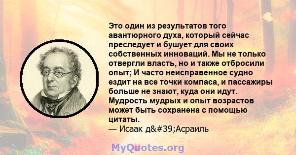 Это один из результатов того авантюрного духа, который сейчас преследует и бушует для своих собственных инноваций. Мы не только отвергли власть, но и также отбросили опыт; И часто неисправенное судно ездит на все точки