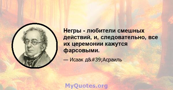 Негры - любители смешных действий, и, следовательно, все их церемонии кажутся фарсовыми.