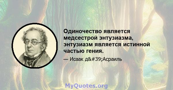 Одиночество является медсестрой энтузиазма, энтузиазм является истинной частью гения.