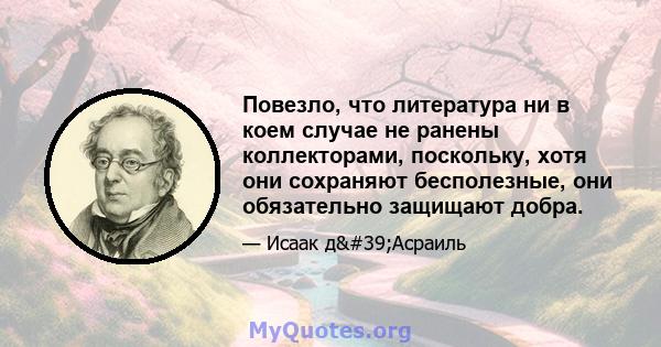 Повезло, что литература ни в коем случае не ранены коллекторами, поскольку, хотя они сохраняют бесполезные, они обязательно защищают добра.