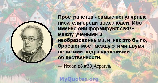 Пространства - самые популярные писатели среди всех людей; Ибо именно они формируют связь между учеными и необразованными, и, как это было, бросают мост между этими двумя великими подразделениями общественности.