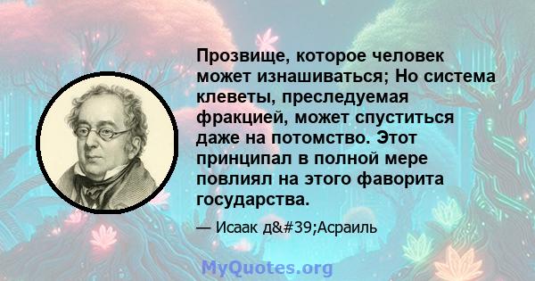 Прозвище, которое человек может изнашиваться; Но система клеветы, преследуемая фракцией, может спуститься даже на потомство. Этот принципал в полной мере повлиял на этого фаворита государства.