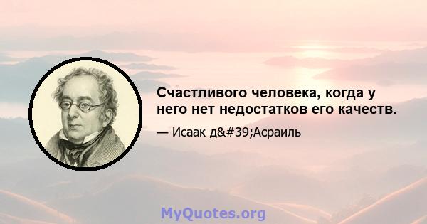 Счастливого человека, когда у него нет недостатков его качеств.