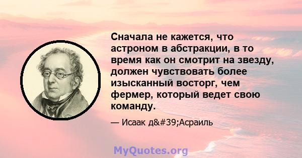 Сначала не кажется, что астроном в абстракции, в то время как он смотрит на звезду, должен чувствовать более изысканный восторг, чем фермер, который ведет свою команду.