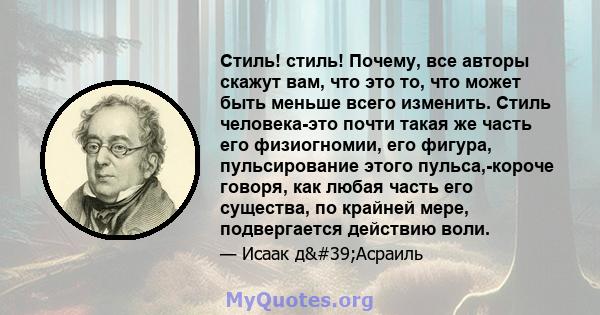 Стиль! стиль! Почему, все авторы скажут вам, что это то, что может быть меньше всего изменить. Стиль человека-это почти такая же часть его физиогномии, его фигура, пульсирование этого пульса,-короче говоря, как любая