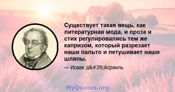 Существует такая вещь, как литературная мода, и проза и стих регулировались тем же капризом, который разрезает наши пальто и петушивает наши шляпы.