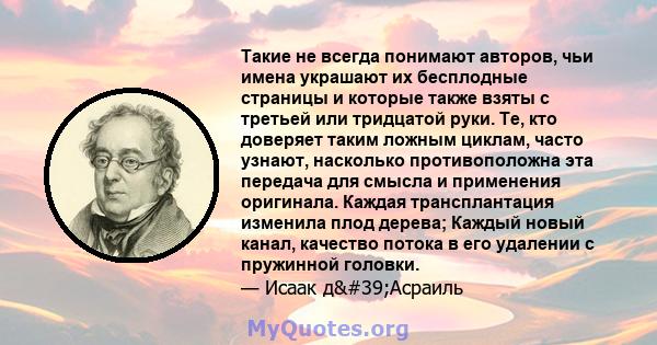 Такие не всегда понимают авторов, чьи имена украшают их бесплодные страницы и которые также взяты с третьей или тридцатой руки. Те, кто доверяет таким ложным циклам, часто узнают, насколько противоположна эта передача