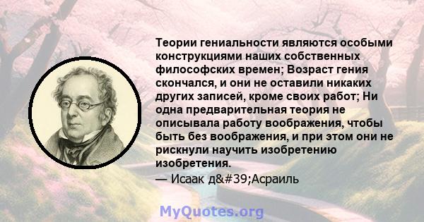 Теории гениальности являются особыми конструкциями наших собственных философских времен; Возраст гения скончался, и они не оставили никаких других записей, кроме своих работ; Ни одна предварительная теория не описывала