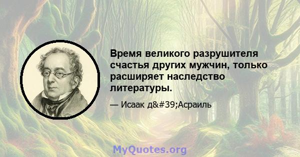 Время великого разрушителя счастья других мужчин, только расширяет наследство литературы.