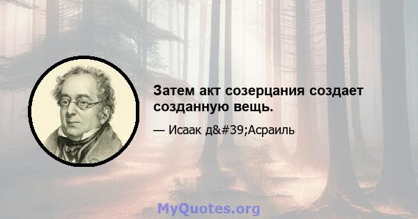 Затем акт созерцания создает созданную вещь.