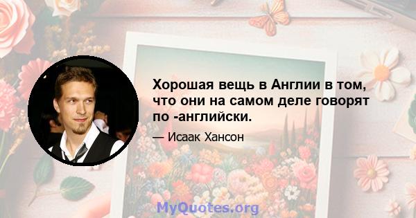 Хорошая вещь в Англии в том, что они на самом деле говорят по -английски.