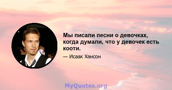 Мы писали песни о девочках, когда думали, что у девочек есть кооти.