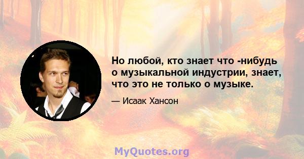 Но любой, кто знает что -нибудь о музыкальной индустрии, знает, что это не только о музыке.