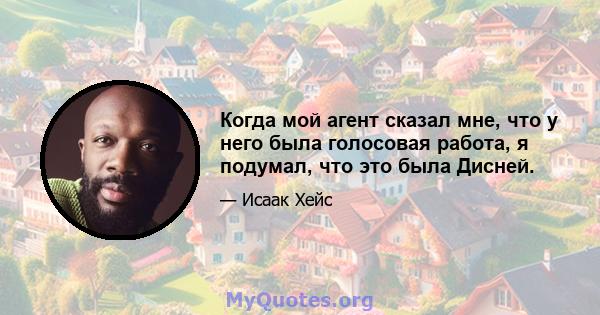 Когда мой агент сказал мне, что у него была голосовая работа, я подумал, что это была Дисней.