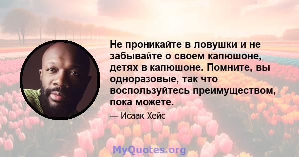 Не проникайте в ловушки и не забывайте о своем капюшоне, детях в капюшоне. Помните, вы одноразовые, так что воспользуйтесь преимуществом, пока можете.