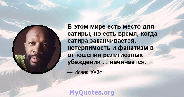 В этом мире есть место для сатиры, но есть время, когда сатира заканчивается, нетерпимость и фанатизм в отношении религиозных убеждений ... начинается.