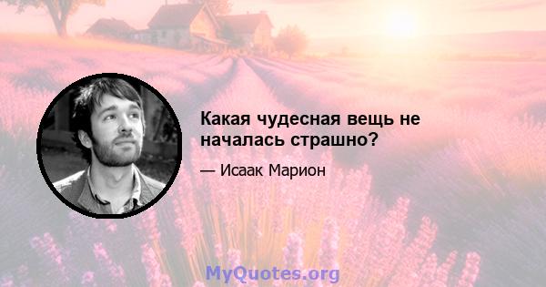 Какая чудесная вещь не началась страшно?