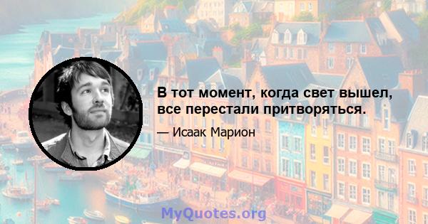 В тот момент, когда свет вышел, все перестали притворяться.