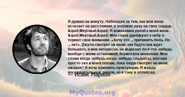 Я думаю на минуту. Наблюдая за тем, как моя жена исчезает на расстоянии, я положил руку на свое сердце. "Мертвый." Я взмахиваю рукой к моей жене. "Мертвый." Мои глаза дрейфуют к небу и теряют свое