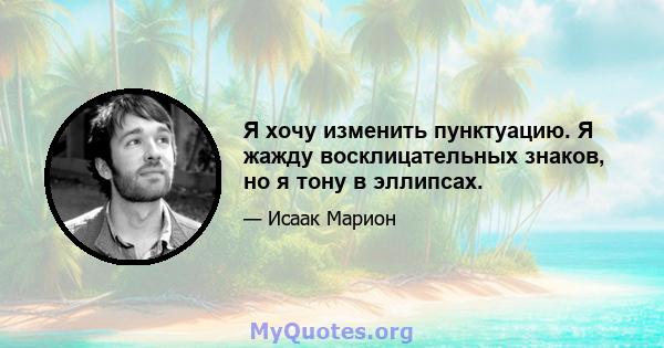 Я хочу изменить пунктуацию. Я жажду восклицательных знаков, но я тону в эллипсах.