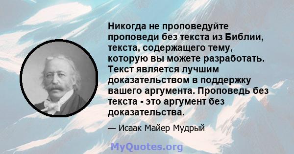 Никогда не проповедуйте проповеди без текста из Библии, текста, содержащего тему, которую вы можете разработать. Текст является лучшим доказательством в поддержку вашего аргумента. Проповедь без текста - это аргумент