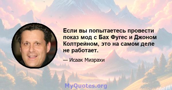 Если вы попытаетесь провести показ мод с Бах Фугес и Джоном Колтрейном, это на самом деле не работает.