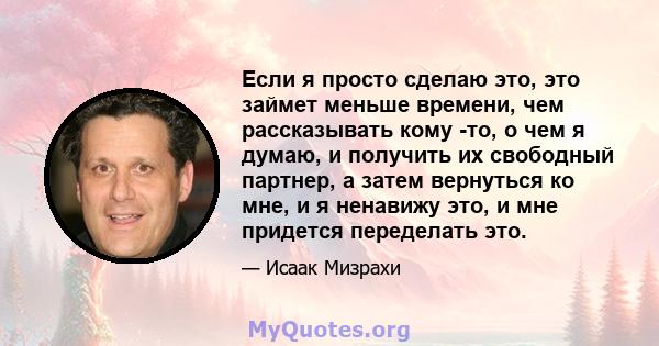 Если я просто сделаю это, это займет меньше времени, чем рассказывать кому -то, о чем я думаю, и получить их свободный партнер, а затем вернуться ко мне, и я ненавижу это, и мне придется переделать это.