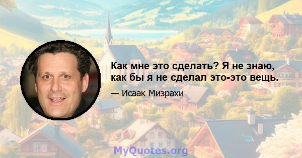 Как мне это сделать? Я не знаю, как бы я не сделал это-это вещь.