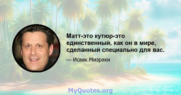 Матт-это кутюр-это единственный, как он в мире, сделанный специально для вас.