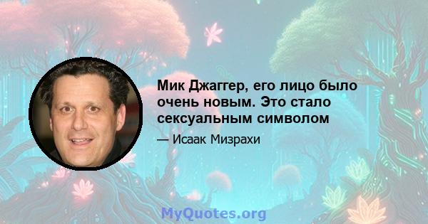 Мик Джаггер, его лицо было очень новым. Это стало сексуальным символом