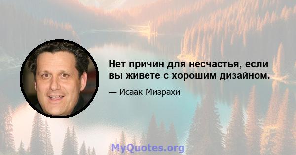 Нет причин для несчастья, если вы живете с хорошим дизайном.