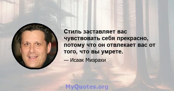 Стиль заставляет вас чувствовать себя прекрасно, потому что он отвлекает вас от того, что вы умрете.