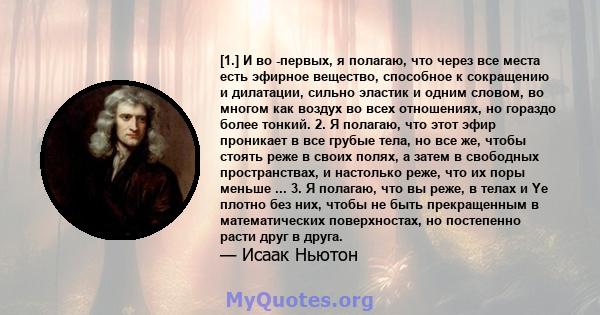 [1.] И во -первых, я полагаю, что через все места есть эфирное вещество, способное к сокращению и дилатации, сильно эластик и одним словом, во многом как воздух во всех отношениях, но гораздо более тонкий. 2. Я полагаю, 