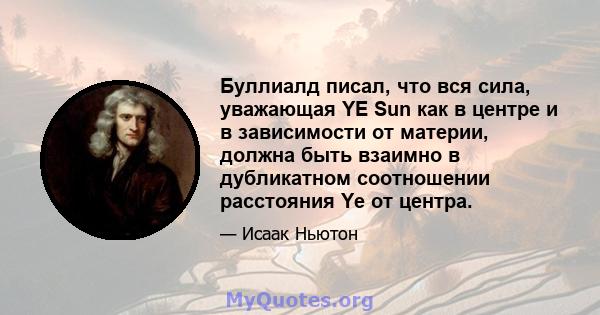 Буллиалд писал, что вся сила, уважающая YE Sun как в центре и в зависимости от материи, должна быть взаимно в дубликатном соотношении расстояния Ye от центра.