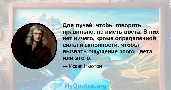 Для лучей, чтобы говорить правильно, не иметь цвета. В них нет ничего, кроме определенной силы и склонности, чтобы вызвать ощущение этого цвета или этого.