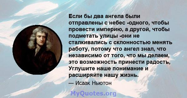 Если бы два ангела были отправлены с небес -одного, чтобы провести империю, а другой, чтобы подметать улицы -они не сталкивались с склонностью менять работу, потому что ангел знал, что независимо от того, что мы делаем, 