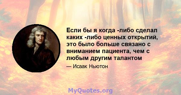 Если бы я когда -либо сделал каких -либо ценных открытий, это было больше связано с вниманием пациента, чем с любым другим талантом