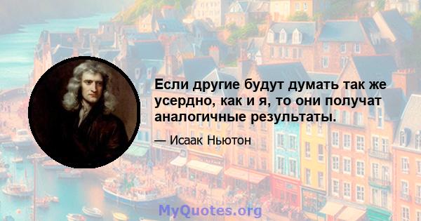 Если другие будут думать так же усердно, как и я, то они получат аналогичные результаты.