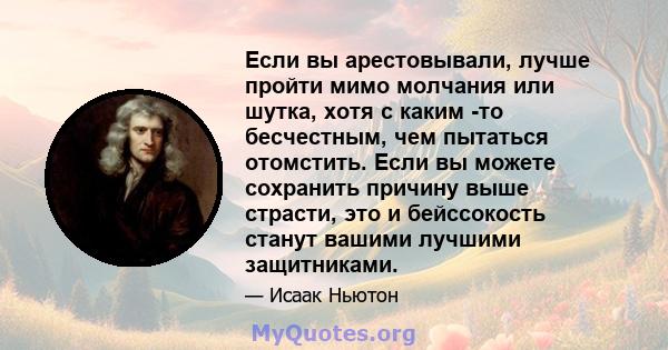 Если вы арестовывали, лучше пройти мимо молчания или шутка, хотя с каким -то бесчестным, чем пытаться отомстить. Если вы можете сохранить причину выше страсти, это и бейссокость станут вашими лучшими защитниками.