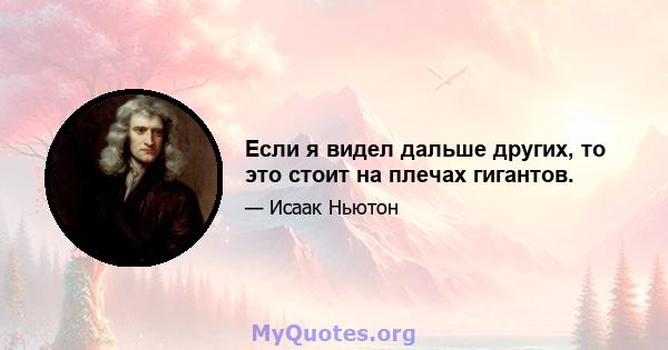 Если я видел дальше других, то это стоит на плечах гигантов.