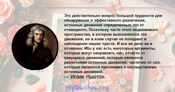 Это действительно вопрос большой трудности для обнаружения и эффективного различения, истинные движения определенных тел от очевидного; Поскольку части этого недвижимого пространства, в котором выполняются эти движения, 