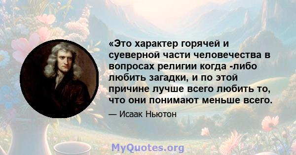 «Это характер горячей и суеверной части человечества в вопросах религии когда -либо любить загадки, и по этой причине лучше всего любить то, что они понимают меньше всего.