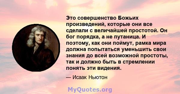 Это совершенство Божьих произведений, которые они все сделали с величайшей простотой. Он бог порядка, а не путаница. И поэтому, как они поймут, рамка мира должна попытаться уменьшить свои знания до всей возможной