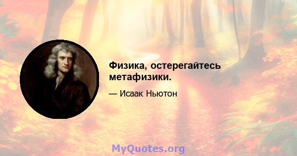 Физика, остерегайтесь метафизики.