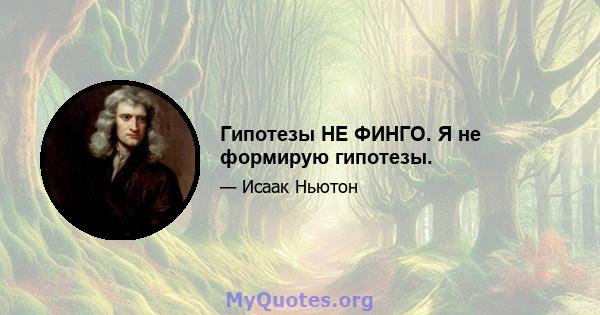 Гипотезы НЕ ФИНГО. Я не формирую гипотезы.